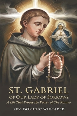 St. Gabriel of Our Lady of Sorrows: A Life That Proves the Power of the Rosary by Whitaker, Dominic