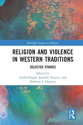 Religion and Violence in Western Traditions: Selected Studies by Gagné, André