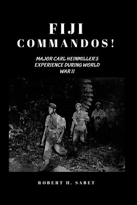 Fiji Commandos: Major Carl Heinmiller's Experience During World War Two by Sabet, Robert H.