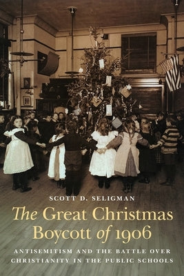 The Great Christmas Boycott of 1906: Antisemitism and the Battle Over Christianity in the Public Schools by Seligman, Scott D.