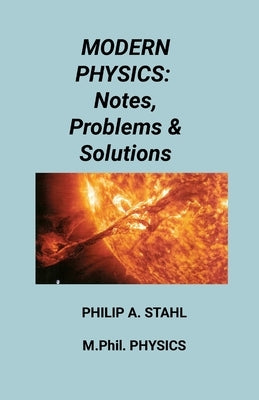 Modern Physics: Notes, Problems & Solutions by Stahl, Philip A.
