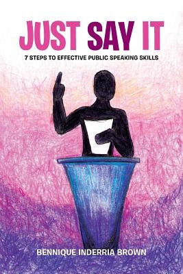 Just Say It: 7 Steps to Effective Public Speaking Skills by Brown, Bennique Inderria
