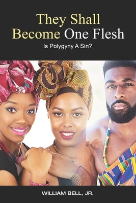 They Shall Become One Flesh: Is Polygyny A Sin? by Bell, William, Jr.