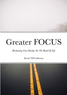 Greater FOCUS: Reclaiming Your Destiny On The Road Of Life by Galloway, Derek