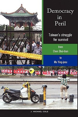 Democracy in Peril: Taiwan's struggle for survival from Chen Shui-bian to Ma Ying-jeou by Cole, J. Michael