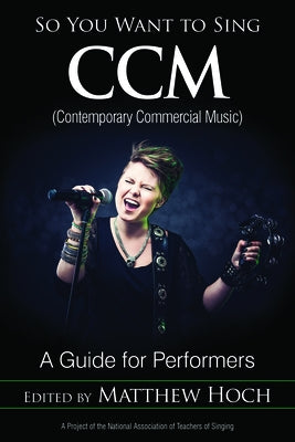 So You Want to Sing CCM (Contemporary Commercial Music): A Guide for Performers by Hoch, Matthew