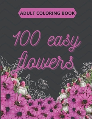 100 Easy Flowers Adult Coloring Book: Beautiful Flowers Coloring Pages with Large Print for Adult Relaxation - Perfect Coloring Book for Seniors by Creator's, So