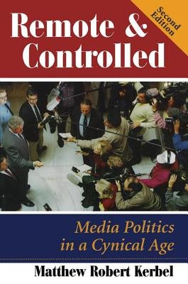 Remote and Controlled: Media Politics in a Cynical Age, Second Edition by Kerbel, Matthew Robert