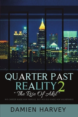 Quarter Past Reality 2: The Rise of Akil His Career Made Famous, But His Ego Made Him Vulnerable by Harvey, Damien