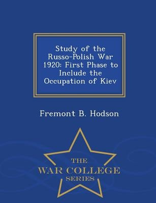 Study of the Russo-Polish War 1920: First Phase to Include the Occupation of Kiev - War College Series by Hodson, Fremont B.
