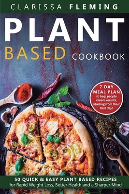 Plant Based Cookbook: 50 Quick & Easy Plant Based Recipes for Rapid Weight Loss, Better Health and a Sharper Mind (Includes 7 Day Meal Plan to help pe by Fleming, Clarissa