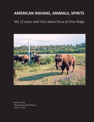 American Indians, Animals, Spirits: My 12 Years with the Lakota Sioux at Pine Ridge by Schultz, Ralph
