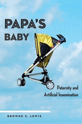 Papa's Baby: Paternity and Artificial Insemination by Lewis, Browne C.