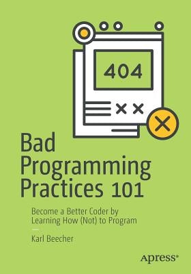 Bad Programming Practices 101: Become a Better Coder by Learning How (Not) to Program by Beecher, Karl