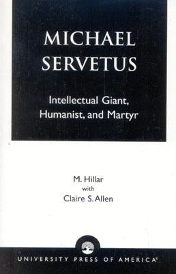 Michael Servetus: Intellectual Giant, Humanist, and Martyr by Hillar, M.