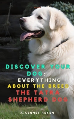 Discover your Dog: Everything about the breed The Tatra Shepherd Dog by Kennet Reyen, A.