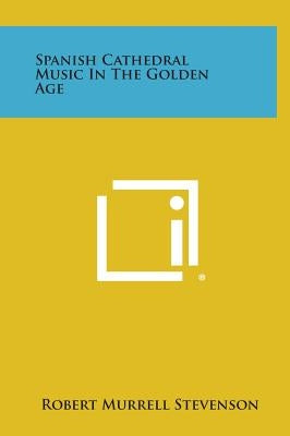Spanish Cathedral Music in the Golden Age by Stevenson, Robert Murrell