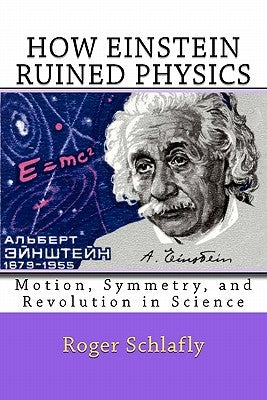 How Einstein Ruined Physics: Motion, Symmetry, and Revolution in Science by Schlafly, Roger