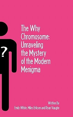 The Why Chromosome: Unraveling the Mystery of the Modern Menigma by Eriksen, Miles