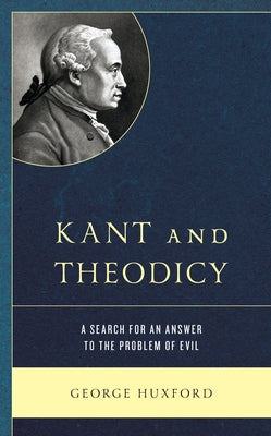 Kant and Theodicy: A Search for an Answer to the Problem of Evil by Huxford, George