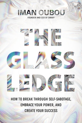 The Glass Ledge: How to Break Through Self-Sabotage, Embrace Your Power, and Create Your Success by Oubou, Iman