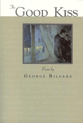 The Good Kiss: Poems by Bilgere, George