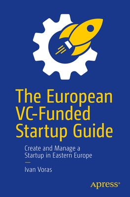 The European VC-Funded Startup Guide: Create and Manage a Startup in Eastern Europe by Voras, Ivan