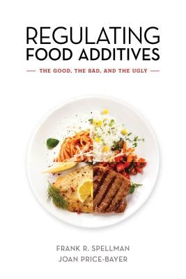 Regulating Food Additives: The Good, the Bad, and the Ugly by Spellman, Frank R.