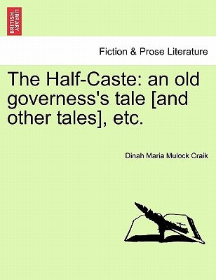 The Half-Caste: An Old Governess's Tale [And Other Tales], Etc. by Craik, Dinah Maria Mulock