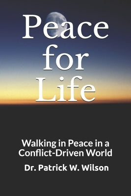Peace for Life: Walking in Peace in a Conflict-Driven World by Wilson, Patrick W.