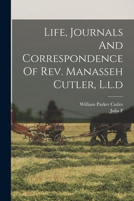 Life, Journals And Correspondence Of Rev. Manasseh Cutler, L.l.d by Cutler, William Parker