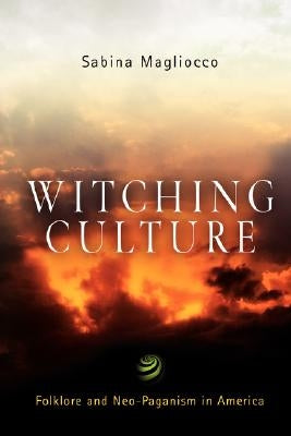 Witching Culture: Folklore and Neo-Paganism in America by Magliocco, Sabina