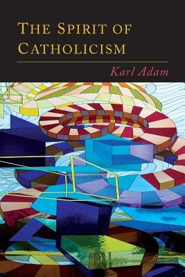 The Spirit of Catholicism by Adam, Karl