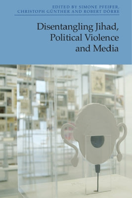 Disentangling Jihad, Political Violence and Media by Pfeifer, Simone