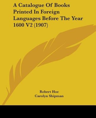 A Catalogue Of Books Printed In Foreign Languages Before The Year 1600 V2 (1907) by Hoe, Robert