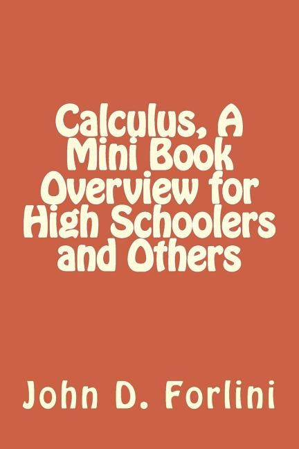 Calculus, A Mini Book Overview for High Schoolers and Others by Forlini, John D.