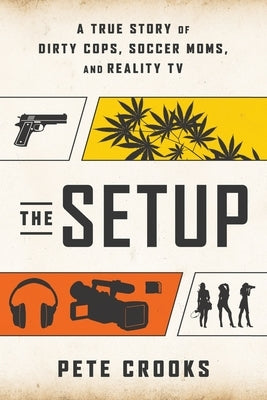 The Setup: A True Story of Dirty Cops, Soccer Moms, and Reality TV by Crooks, Pete