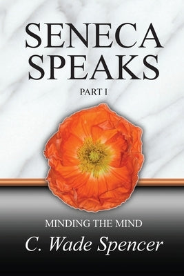 Seneca Speaks, Part I, Minding the Mind by Spencer, C. Wade