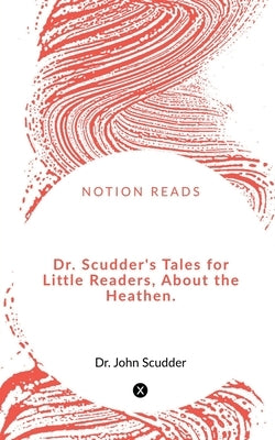 Dr. Scudder's Tales for Little Readers, About the Heathen. by John