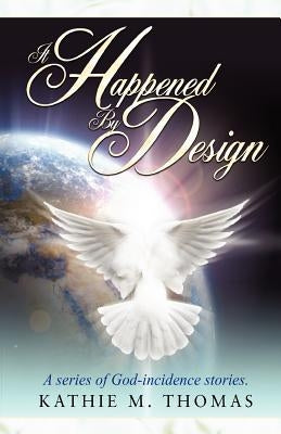 It Happened By Design: A Series Of God-Incidence Stories by Thomas, Kathie M.