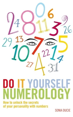 Do It Yourself Numerology: How to Unlock the Secrets of Your Personality with Numbers by Ducie, Sonia