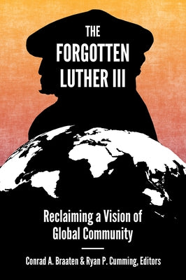 The Forgotten Luther III: Reclaiming a Vision of Global Community by Braaten, Conrad A.