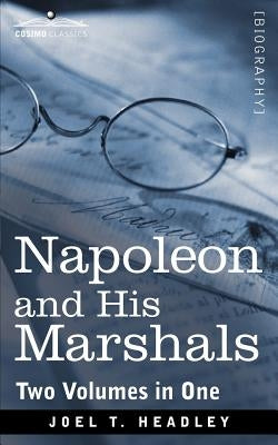 Napoleon and His Marshals (Two Volumes in One) by Headley, Joel T.