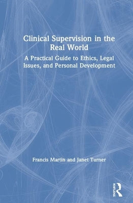 Clinical Supervision in the Real World: A Practical Guide to Ethics, Legal Issues, and Personal Development by Martin, Francis