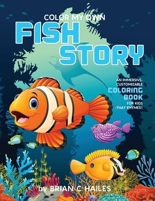 Color My Own Fish Story: An Immersive, Customizable Coloring Book for Kids (That Rhymes!) by Hailes, Brian C.