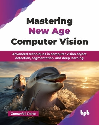 Mastering New Age Computer Vision: Advanced techniques in computer vision object detection, segmentation, and deep learning (English Edition) by Ralte, Zonunfeli