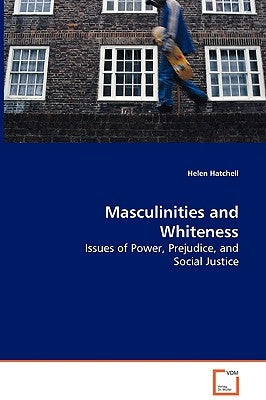 Masculinities and Whiteness - Issues of Power, Prejudice, and Social Justice by Hatchell, Helen