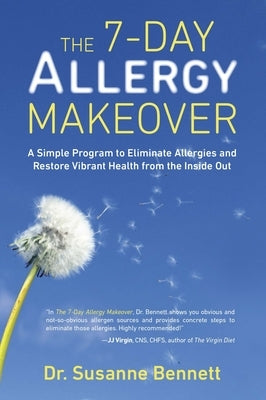 The 7-Day Allergy Makeover: A Simple Program to Eliminate Allergies and Restore Vibrant Health from the Inside Out by Bennett, Susanne