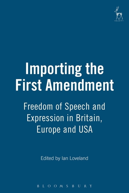 Importing the First Amendment: Freedom of Speech and Expression in Britain, Europe and USA by Loveland, Ian