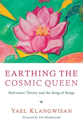 Earthing the Cosmic Queen: Relevance Theory and the Song of Songs by Klangwisan, Yael